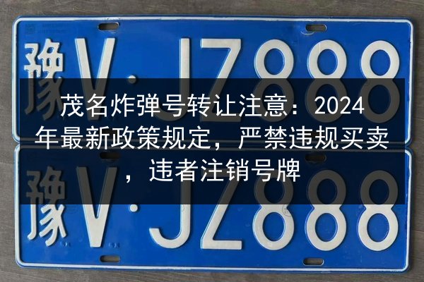 茂名炸弹号转让注意：2024年最新政策规定，严禁违规买卖，违者注销号牌