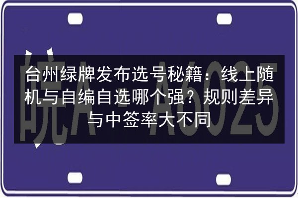 台州绿牌发布选号秘籍：线上随机与自编自选哪个强？规则差异与中签率大不同