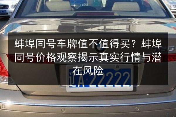 蚌埠同号车牌值不值得买？蚌埠同号价格观察揭示真实行情与潜在风险