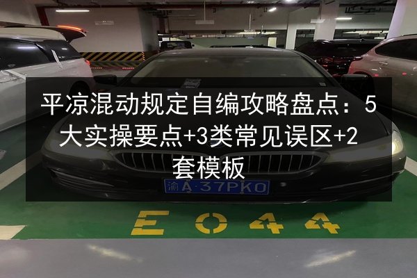 平凉混动规定自编攻略盘点：5大实操要点+3类常见误区+2套模板 第2张