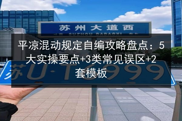 平凉混动规定自编攻略盘点：5大实操要点+3类常见误区+2套模板 第3张