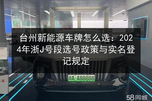 台州新能源车牌怎么选：2024年浙J号段选号政策与实名登记规定 第2张