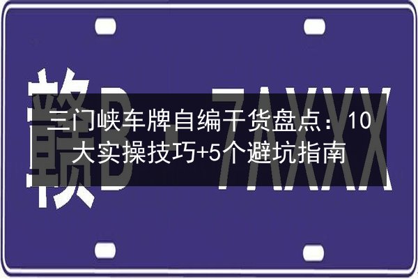 三门峡车牌自编干货盘点：10大实操技巧+5个避坑指南