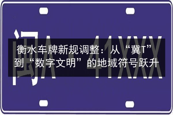 衡水车牌新规调整：从“冀T”到“数字文明”的地域符号跃升