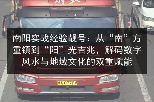 南阳实战经验靓号：从“南”方重镇到“阳”光吉兆，解码数字风水与地域文化的双重赋能