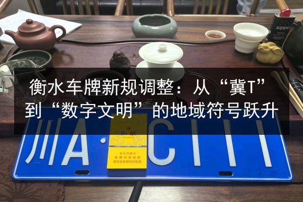 衡水车牌新规调整:从“冀T”到“数字文明”的地域符号跃升 第3张 衡水车牌新规调整:从“冀T”到“数字文明”的地域符号跃升 第3张