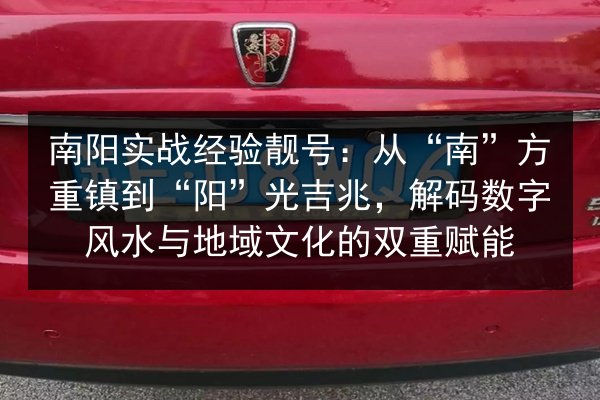 南阳实战经验靓号:从“南”方重镇到“阳”光吉兆,解码数字风水与地域文化的双重赋能 第2张 南阳实战经验靓号:从“南”方重镇到“阳”光吉兆,解码数字风水与地域文化的双重赋能 第2张