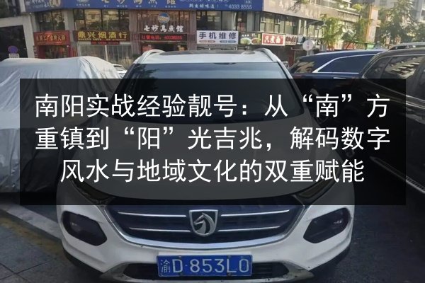 南阳实战经验靓号:从“南”方重镇到“阳”光吉兆,解码数字风水与地域文化的双重赋能 第3张 南阳实战经验靓号:从“南”方重镇到“阳”光吉兆,解码数字风水与地域文化的双重赋能 第3张