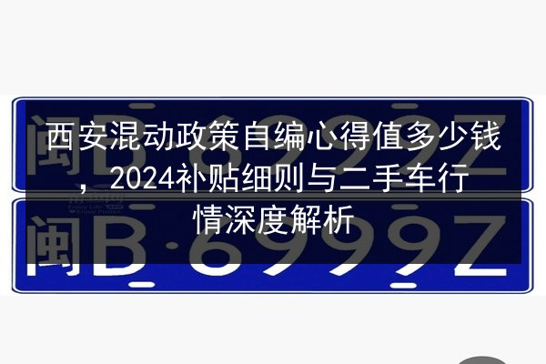 西安混动政策自编心得值多少钱，2024补贴细则与二手车行情深度解析 第3张