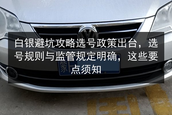 白银避坑攻略选号政策出台，选号规则与监管规定明确，这些要点须知