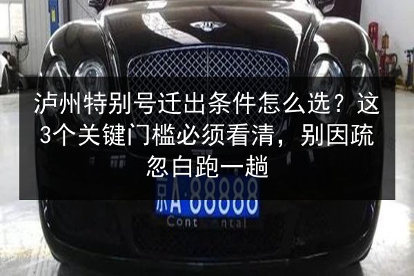 泸州特别号迁出条件怎么选?这3个关键门槛必须看清,别因疏忽白跑一趟 第2张 泸州特别号迁出条件怎么选?这3个关键门槛必须看清,别因疏忽白跑一趟 第2张