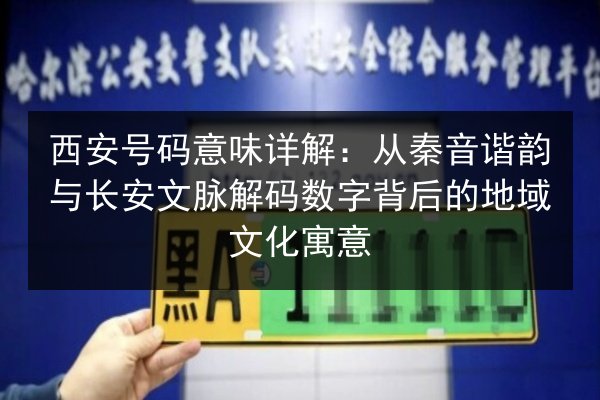 西安号码意味详解:从秦音谐韵与长安文脉解码数字背后的地域文化寓意 第2张 西安号码意味详解:从秦音谐韵与长安文脉解码数字背后的地域文化寓意 第2张