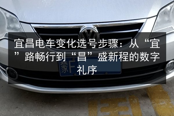 宜昌电车变化选号步骤：从“宜”路畅行到“昌”盛新程的数字礼序 第2张