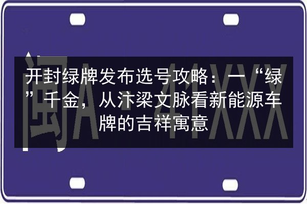 开封绿牌发布选号攻略：一“绿”千金，从汴梁文脉看新能源车牌的吉祥寓意