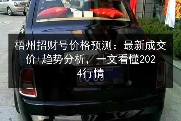 梧州招财号价格预测：最新成交价+趋势分析，一文看懂2024行情