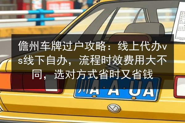 儋州车牌过户攻略：线上代办vs线下自办，流程时效费用大不同，选对方式省时又省钱