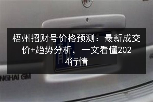梧州招财号价格预测：最新成交价+趋势分析，一文看懂2024行情 第2张