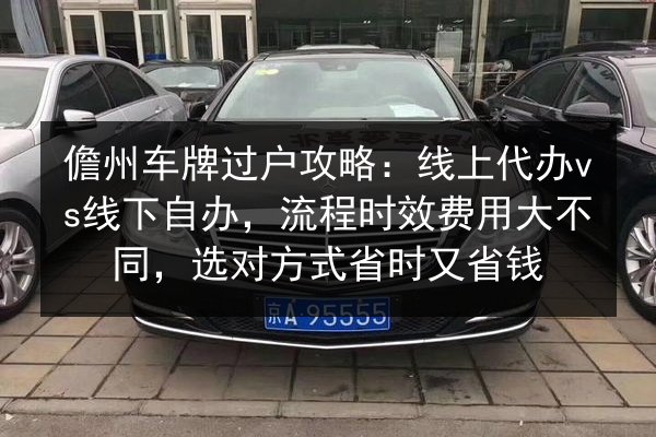 儋州车牌过户攻略:线上代办vs线下自办,流程时效费用大不同,选对方式省时又省钱 第3张 儋州车牌过户攻略:线上代办vs线下自办,流程时效费用大不同,选对方式省时又省钱 第3张