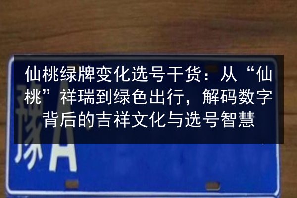 仙桃绿牌变化选号干货：从“仙桃”祥瑞到绿色出行，解码数字背后的吉祥文化与选号智慧