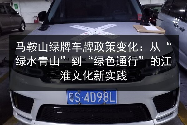 马鞍山绿牌车牌政策变化:从“绿水青山”到“绿色通行”的江淮文化新实践 第2张 马鞍山绿牌车牌政策变化:从“绿水青山”到“绿色通行”的江淮文化新实践 第2张