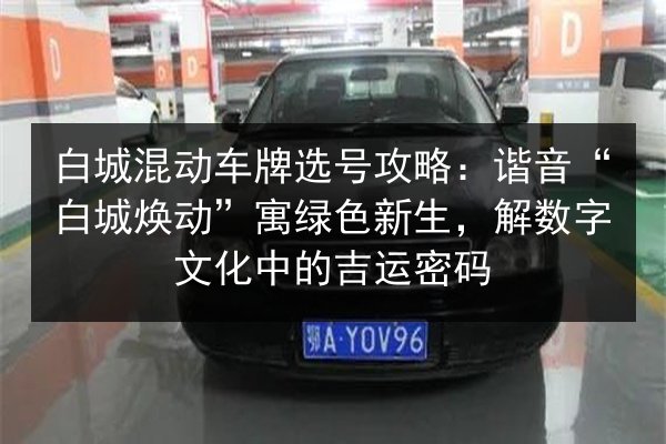 白城混动车牌选号攻略:谐音“白城焕动”寓绿色新生,解数字文化中的吉运密码 第4张 白城混动车牌选号攻略:谐音“白城焕动”寓绿色新生,解数字文化中的吉运密码 第4张