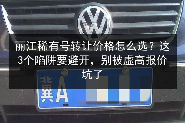 丽江稀有号转让价格怎么选？这3个陷阱要避开，别被虚高报价坑了 第1张