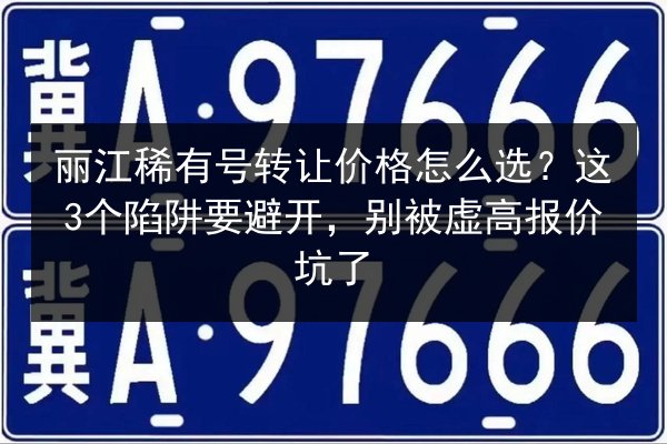 丽江稀有号转让价格怎么选？这3个陷阱要避开，别被虚高报价坑了 第3张