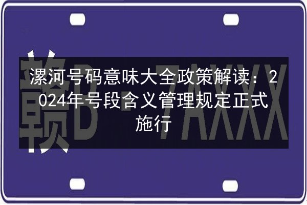 漯河号码意味大全政策解读：2024年号段含义管理规定正式施行 第3张