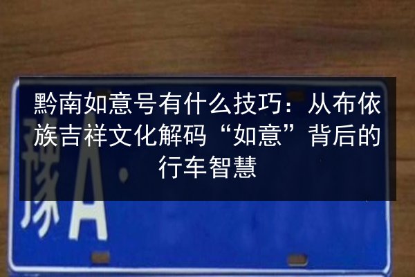 黔南如意号有什么技巧:从布依族吉祥文化解码“如意”背后的行车智慧 第3张 黔南如意号有什么技巧:从布依族吉祥文化解码“如意”背后的行车智慧 第3张