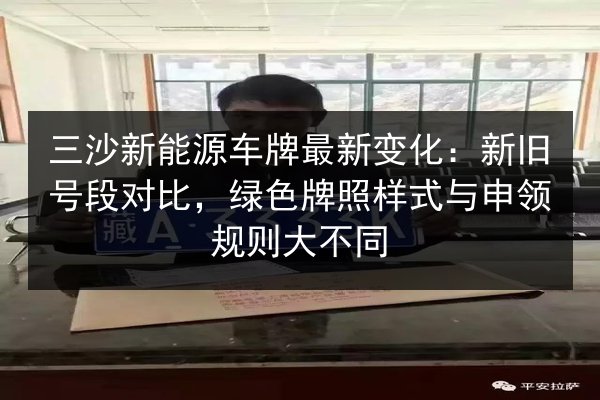 三沙新能源车牌最新变化:新旧号段对比,绿色牌照样式与申领规则大不同 第2张 三沙新能源车牌最新变化:新旧号段对比,绿色牌照样式与申领规则大不同 第2张