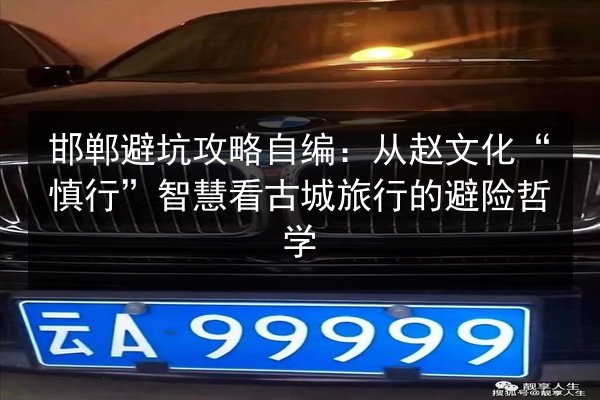 邯郸避坑攻略自编：从赵文化“慎行”智慧看古城旅行的避险哲学