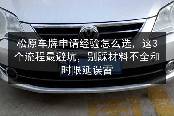 松原车牌申请经验怎么选，这3个流程最避坑，别踩材料不全和时限延误雷