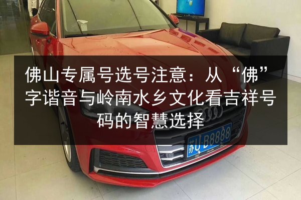 佛山专属号选号注意：从“佛”字谐音与岭南水乡文化看吉祥号码的智慧选择 第2张