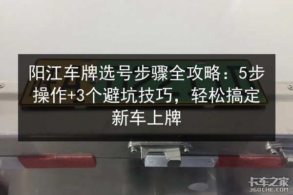 阳江车牌选号步骤全攻略:5步操作+3个避坑技巧,轻松搞定新车上牌 第2张 阳江车牌选号步骤全攻略:5步操作+3个避坑技巧,轻松搞定新车上牌 第2张