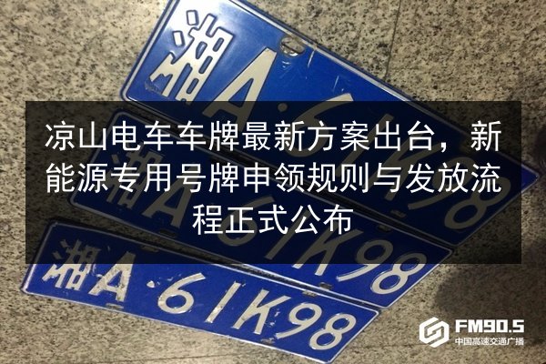 凉山电车车牌最新方案出台，新能源专用号牌申领规则与发放流程正式公布