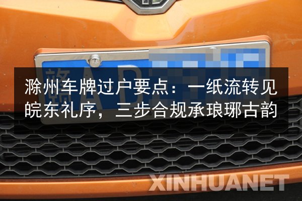 滁州车牌过户要点：一纸流转见皖东礼序，三步合规承琅琊古韵