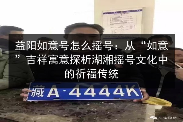 益阳如意号怎么摇号：从“如意”吉祥寓意探析湖湘摇号文化中的祈福传统
