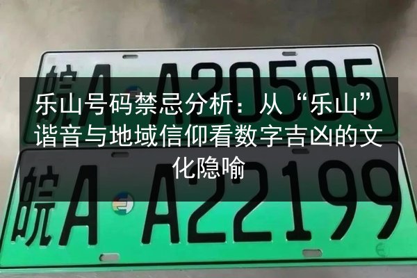 乐山号码禁忌分析:从“乐山”谐音与地域信仰看数字吉凶的文化隐喻 第2张 乐山号码禁忌分析:从“乐山”谐音与地域信仰看数字吉凶的文化隐喻 第2张
