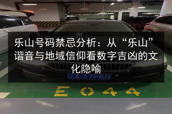 乐山号码禁忌分析:从“乐山”谐音与地域信仰看数字吉凶的文化隐喻 第3张 乐山号码禁忌分析:从“乐山”谐音与地域信仰看数字吉凶的文化隐喻 第3张
