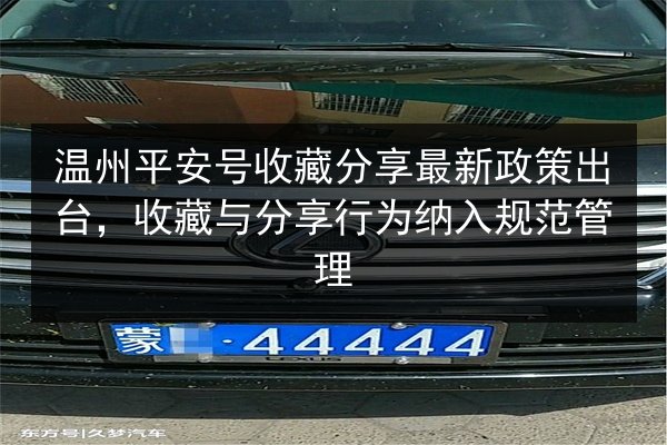 温州平安号收藏分享最新政策出台,收藏与分享行为纳入规范管理 第2张 温州平安号收藏分享最新政策出台,收藏与分享行为纳入规范管理 第2张