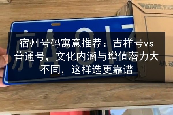 宿州号码寓意推荐：吉祥号vs普通号，文化内涵与增值潜力大不同，这样选更靠谱 第2张