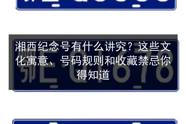 湘西纪念号有什么讲究？这些文化寓意、号码规则和收藏禁忌你得知道
