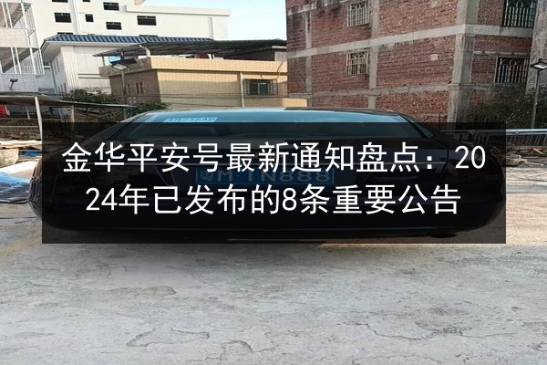 金华平安号最新通知盘点：2024年已发布的8条重要公告
