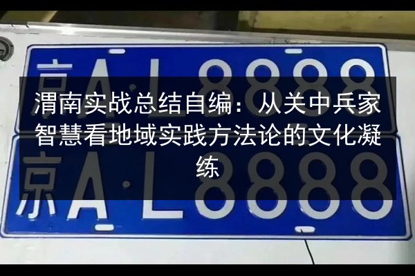 渭南实战总结自编：从关中兵家智慧看地域实践方法论的文化凝练 第2张