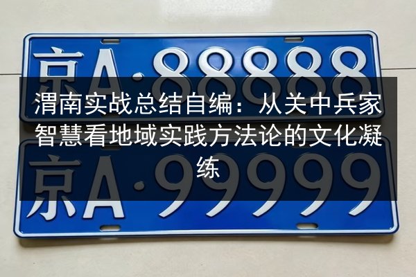 渭南实战总结自编：从关中兵家智慧看地域实践方法论的文化凝练 第3张