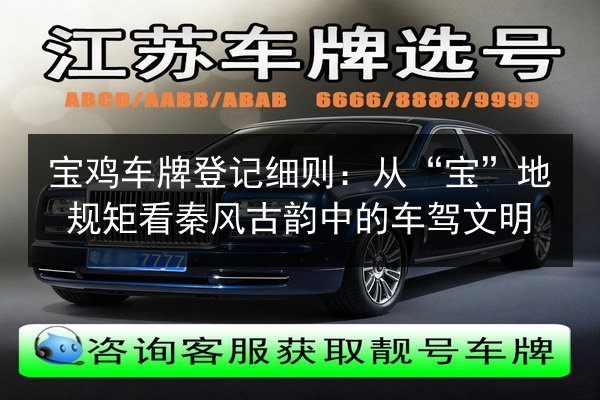 宝鸡车牌登记细则:从“宝”地规矩看秦风古韵中的车驾文明 第2张 宝鸡车牌登记细则:从“宝”地规矩看秦风古韵中的车驾文明 第2张