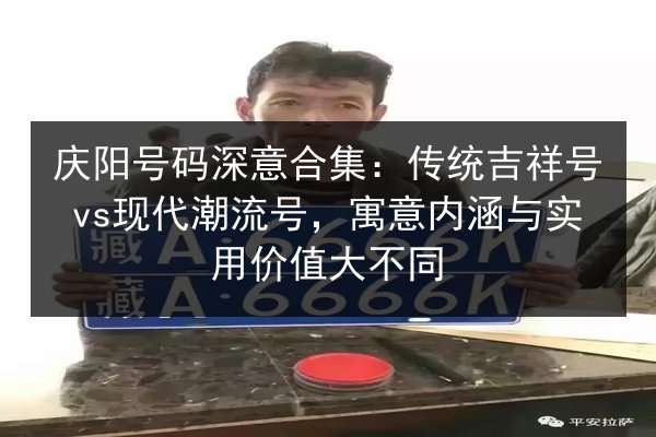 庆阳号码深意合集：传统吉祥号vs现代潮流号，寓意内涵与实用价值大不同