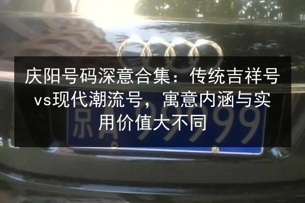 庆阳号码深意合集:传统吉祥号vs现代潮流号,寓意内涵与实用价值大不同 第2张 庆阳号码深意合集:传统吉祥号vs现代潮流号,寓意内涵与实用价值大不同 第2张