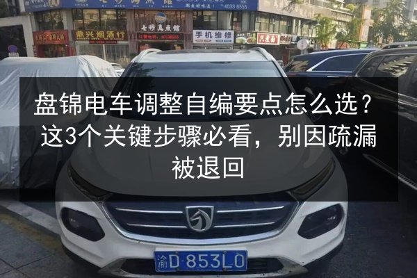 盘锦电车调整自编要点怎么选?这3个关键步骤必看,别因疏漏被退回 第3张 盘锦电车调整自编要点怎么选?这3个关键步骤必看,别因疏漏被退回 第3张