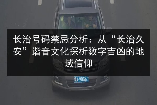长治号码禁忌分析:从“长治久安”谐音文化探析数字吉凶的地域信仰 第2张 长治号码禁忌分析:从“长治久安”谐音文化探析数字吉凶的地域信仰 第2张